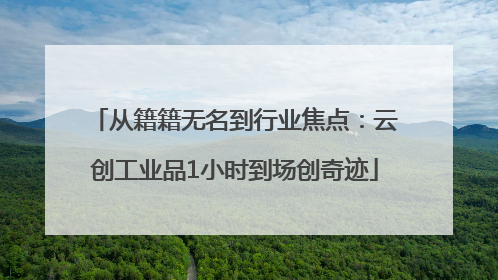 从籍籍无名到行业焦点：云创工业品1小时到场创奇迹