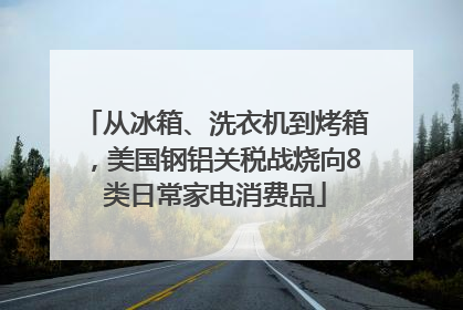 从冰箱、洗衣机到烤箱，美国钢铝关税战烧向8类日常家电消费品