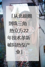从北极圈到珠三角：热立方22年技术革新破局热泵产业