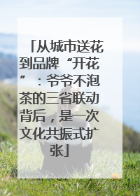从城市送花到品牌“开花”：爷爷不泡茶的三省联动背后，是一次文化共振式扩张