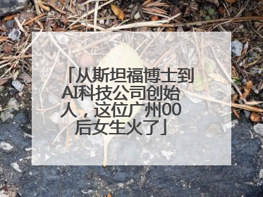 从斯坦福博士到AI科技公司创始人，这位广州00后女生火了
