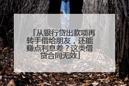 从银行贷出款项再转手借给朋友，还能赚点利息差？这类借贷合同无效
