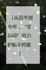 从高考到中考，“零闪动”电力护航不停歇