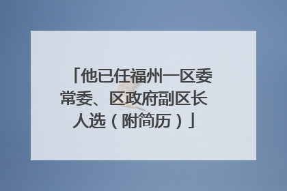 他已任福州一区委常委、区政府副区长人选（附简历）