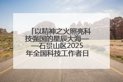 以精神之火照亮科技强国的星辰大海——石景山区2025年全国科技工作者日主场活动启幕
