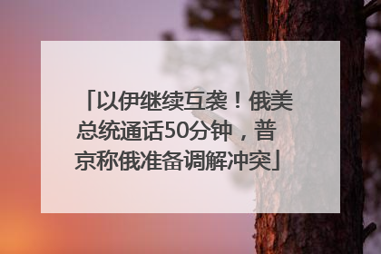 以伊继续互袭！俄美总统通话50分钟，普京称俄准备调解冲突