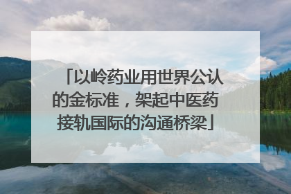 以岭药业用世界公认的金标准，架起中医药接轨国际的沟通桥梁