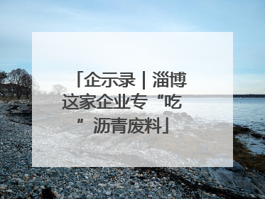 企示录｜淄博这家企业专“吃”沥青废料