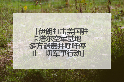 伊朗打击美国驻卡塔尔空军基地 多方谴责并呼吁停止一切军事行动
