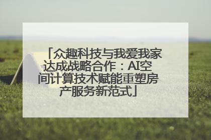 众趣科技与我爱我家达成战略合作：AI空间计算技术赋能重塑房产服务新范式