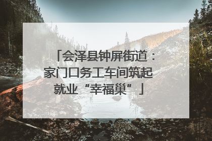 会泽县钟屏街道：家门口务工车间筑起就业“幸福巢”