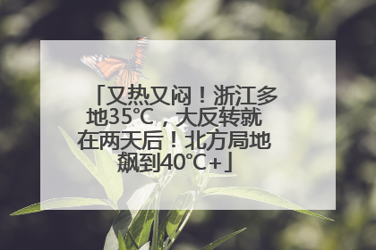 又热又闷！浙江多地35℃，大反转就在两天后！北方局地飙到40℃+