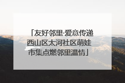 友好邻里·爱意传递 西山区太河社区萌娃市集点燃邻里温情