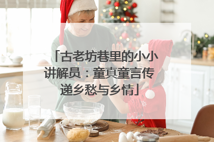 古老坊巷里的小小讲解员：童真童言传递乡愁与乡情