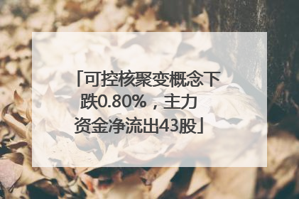 可控核聚变概念下跌0.80%，主力资金净流出43股