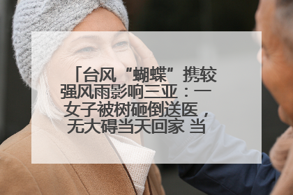 台风“蝴蝶”携较强风雨影响三亚：一女子被树砸倒送医，无大碍当天回家 当地已紧急清障