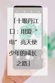 十堰丹江口：用爱“电”亮天使少年的成长之路