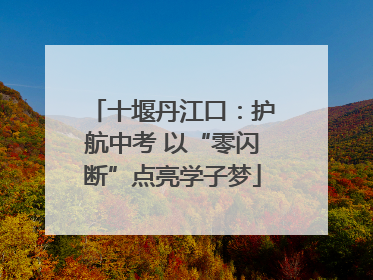 十堰丹江口：护航中考 以“零闪断”点亮学子梦