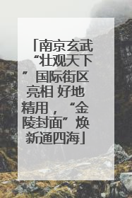 南京玄武“壮观天下”国际街区亮相 好地精用，“金陵封面”焕新通四海