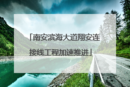 南安滨海大道翔安连接线工程加速推进