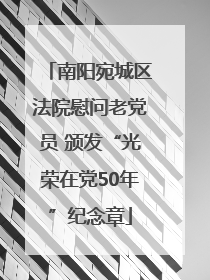 南阳宛城区法院慰问老党员 颁发“光荣在党50年”纪念章