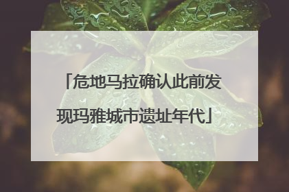 危地马拉确认此前发现玛雅城市遗址年代
