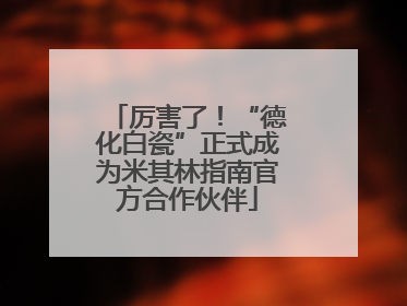 厉害了！“德化白瓷”正式成为米其林指南官方合作伙伴