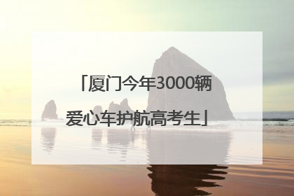 厦门今年3000辆爱心车护航高考生