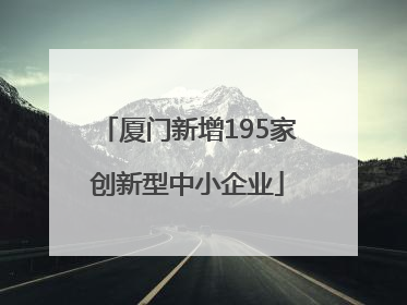 厦门新增195家创新型中小企业