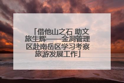 借他山之石 助文旅生辉——金洞管理区赴南岳区学习考察旅游发展工作