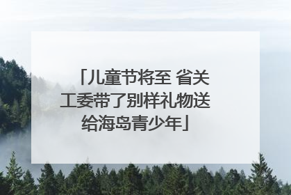 儿童节将至 省关工委带了别样礼物送给海岛青少年