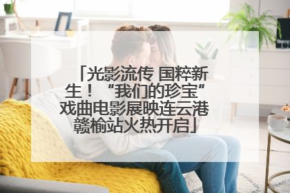 光影流传 国粹新生！“我们的珍宝”戏曲电影展映连云港赣榆站火热开启