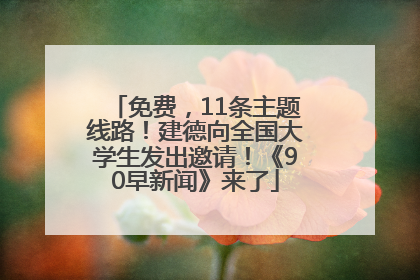 免费，11条主题线路！建德向全国大学生发出邀请！《90早新闻》来了