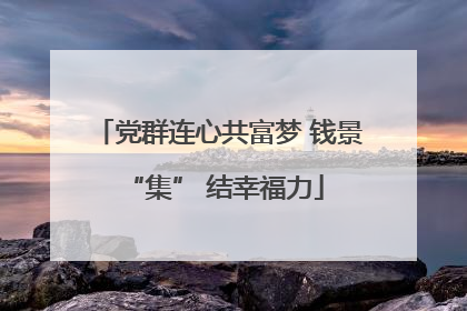 党群连心共富梦 钱景 “集” 结幸福力