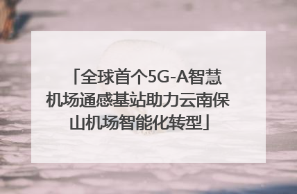 全球首个5G-A智慧机场通感基站助力云南保山机场智能化转型
