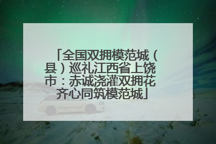 全国双拥模范城（县）巡礼江西省上饶市：赤诚浇灌双拥花 齐心同筑模范城