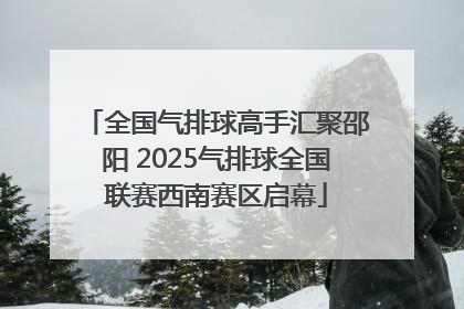 全国气排球高手汇聚邵阳 2025气排球全国联赛西南赛区启幕