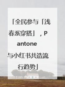 全民参与「浅春系穿搭」，Pantone 与小红书共造流行趋势