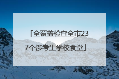 全覆盖检查全市237个涉考生学校食堂