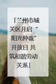 兰州市城关区开启“阳光仲裁”开放日 共筑和谐劳动关系