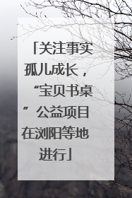 关注事实孤儿成长，“宝贝书桌”公益项目在浏阳等地进行