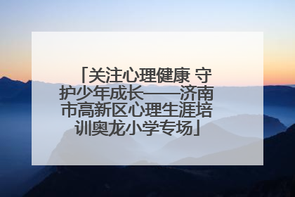 关注心理健康 守护少年成长——济南市高新区心理生涯培训奥龙小学专场