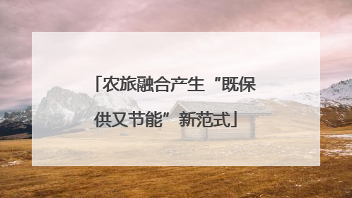 农旅融合产生“既保供又节能”新范式