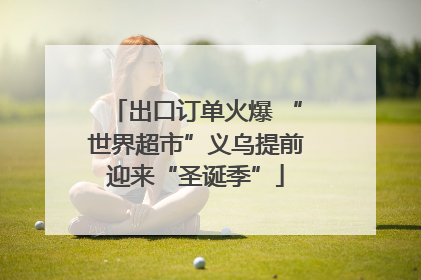 出口订单火爆 “世界超市”义乌提前迎来“圣诞季”