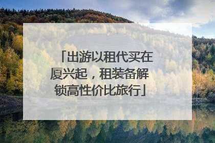 出游以租代买在厦兴起，租装备解锁高性价比旅行