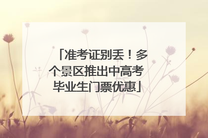 准考证别丢！多个景区推出中高考毕业生门票优惠