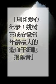 刷新爱心纪录！姚树喜成安徽省年龄最大的造血干细胞捐献者