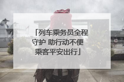 列车乘务员全程守护 助行动不便乘客平安出行