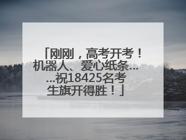 刚刚，高考开考！机器人、爱心纸条……祝18425名考生旗开得胜！
