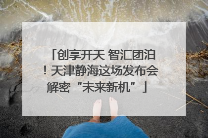 创享开天 智汇团泊！天津静海这场发布会解密“未来新机”